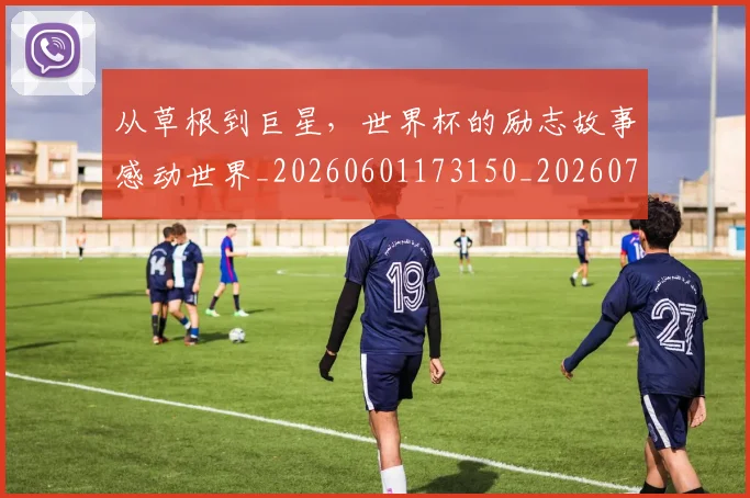 从草根到巨星，世界杯的励志故事感动世界_20260601173150_20260704164407