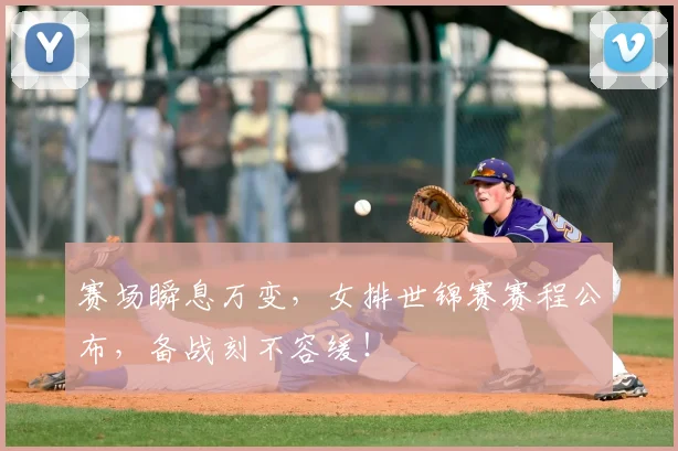 赛场瞬息万变，女排世锦赛赛程公布，备战刻不容缓！