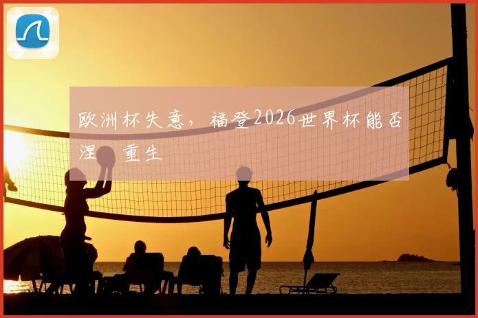 欧洲杯失意，福登2026世界杯能否涅槃重生