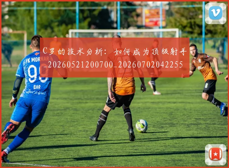 C罗的技术分析：如何成为顶级射手_20260521200700_20260702042255