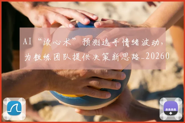 AI“读心术”预测选手情绪波动,为教练团队提供决策新思路_20260529145535