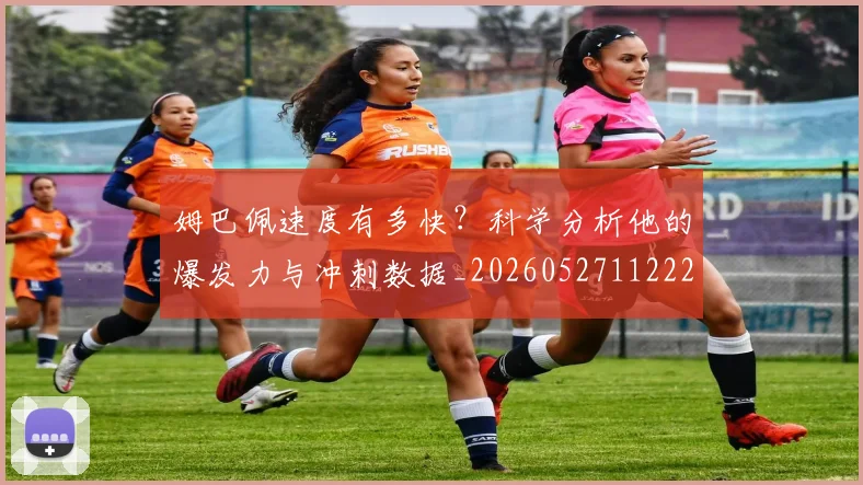 姆巴佩速度有多快？科学分析他的爆发力与冲刺数据_20260527112223