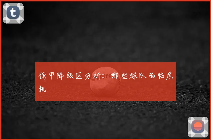 德甲降级区分析：哪些球队面临危机