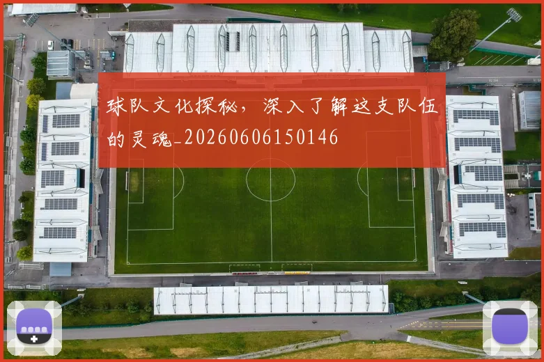 球队文化探秘，深入了解这支队伍的灵魂_20260606150146