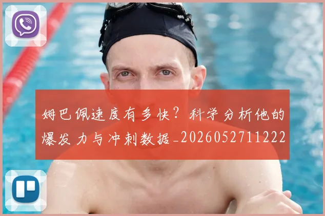 姆巴佩速度有多快？科学分析他的爆发力与冲刺数据_20260527112223