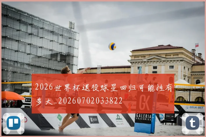 2026世界杯退役球星回归可能性有多大_20260702033822
