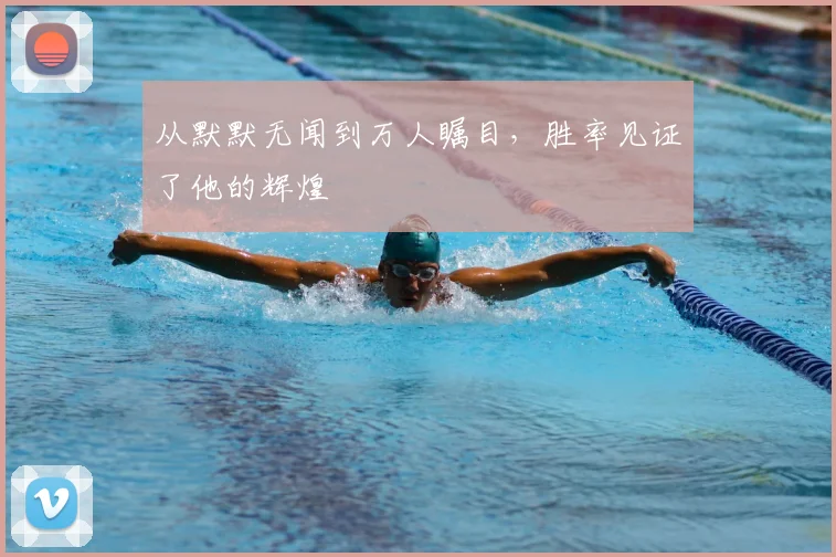 从默默无闻到万人瞩目，胜率见证了他的辉煌