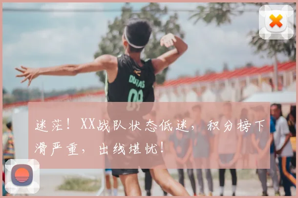 迷茫！XX战队状态低迷，积分榜下滑严重，出线堪忧！