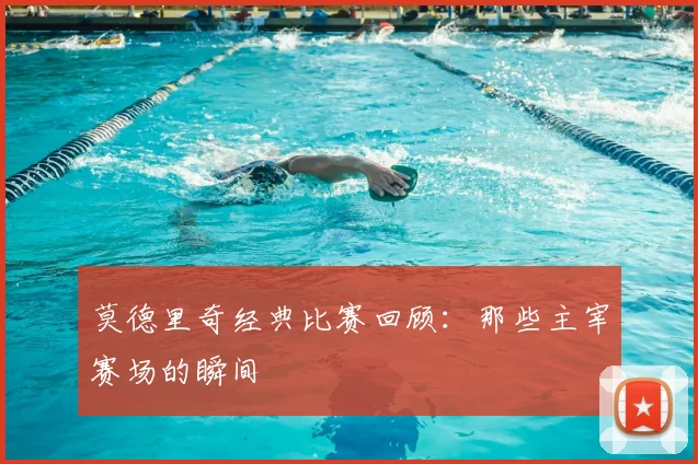 莫德里奇经典比赛回顾：那些主宰赛场的瞬间
