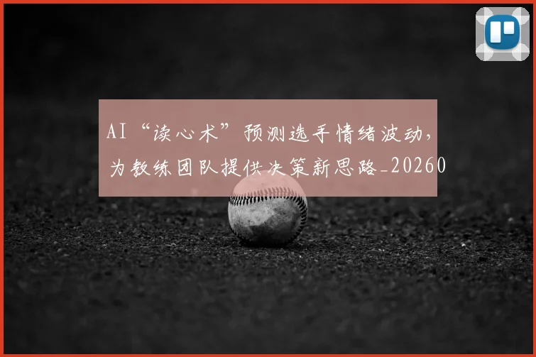AI“读心术”预测选手情绪波动，为教练团队提供决策新思路_20260529145535