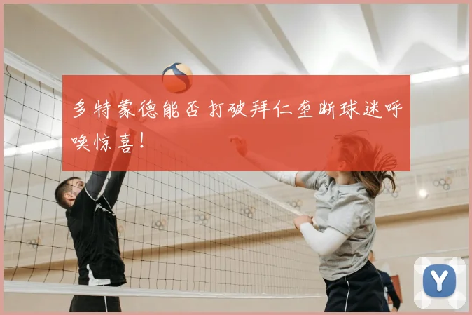 多特蒙德能否打破拜仁垄断球迷呼唤惊喜!