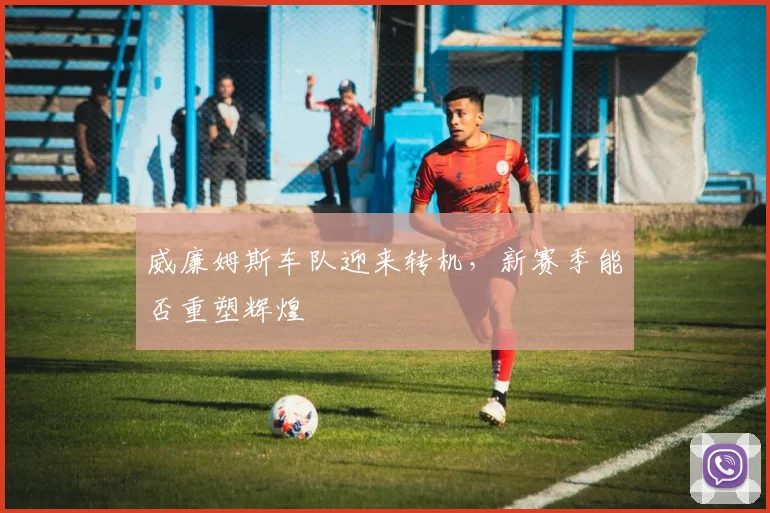 威廉姆斯车队迎来转机，新赛季能否重塑辉煌