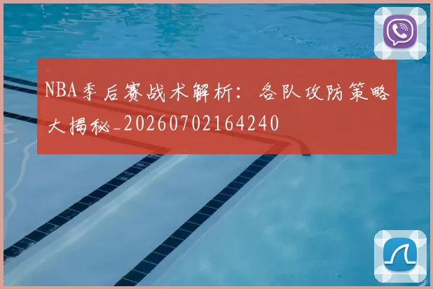 NBA季后赛战术解析：各队攻防策略大揭秘_20260702164240
