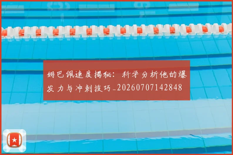 姆巴佩速度揭秘:科学分析他的爆发力与冲刺技巧_20260707142848