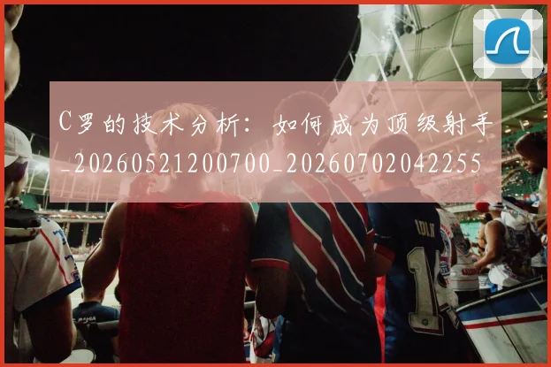 C罗的技术分析：如何成为顶级射手_20260521200700_20260702042255